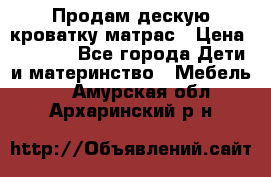 Продам дескую кроватку матрас › Цена ­ 3 000 - Все города Дети и материнство » Мебель   . Амурская обл.,Архаринский р-н